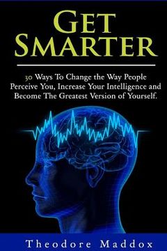 portada Get Smarter: 30 Ways to Change the Way People Perceive You, Increase Your Intelligence and Become the Greatest Version of Yourself (in English)