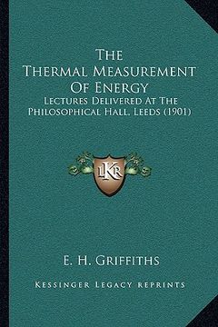 portada the thermal measurement of energy: lectures delivered at the philosophical hall, leeds (1901)