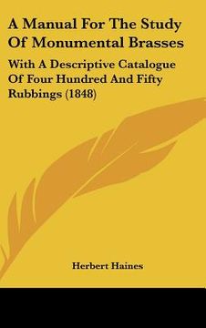 portada a manual for the study of monumental brasses: with a descriptive catalogue of four hundred and fifty rubbings (1848) (en Inglés)