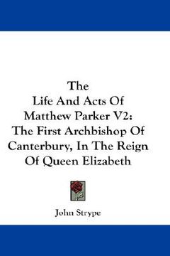 portada the life and acts of matthew parker v2: the first archbishop of canterbury, in the reign of queen elizabeth (in English)