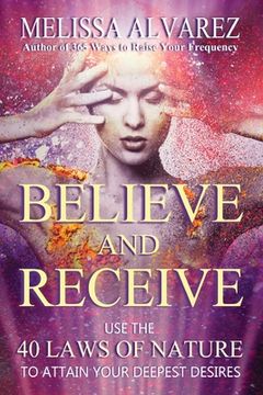 portada Believe and Receive: Use the 40 Laws of Nature to Attain Your Deepest Desires (en Inglés)