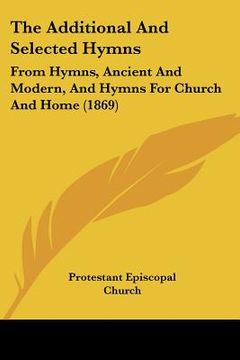 portada the additional and selected hymns: from hymns, ancient and modern, and hymns for church and home (1869) (en Inglés)