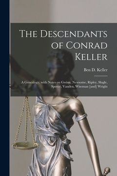 portada The Descendants of Conrad Keller; a Genealogy, With Notes on Gwinn, Newsome, Ripley, Slagle, Speece, Vanden, Wiseman [and] Wright (en Inglés)