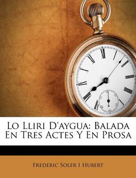 portada Lo Lliri D'Aygua: Balada En Tres Actes y En Prosa (en Catalá)
