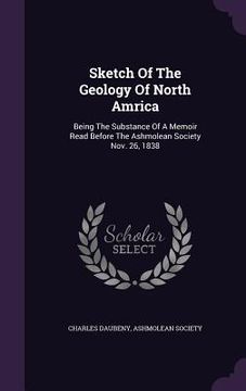 portada Sketch Of The Geology Of North Amrica: Being The Substance Of A Memoir Read Before The Ashmolean Society Nov. 26, 1838 (en Inglés)