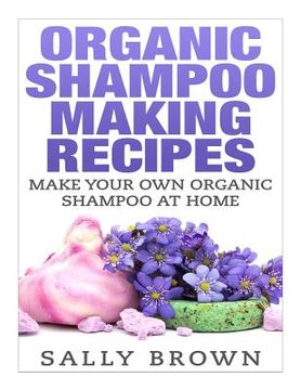 portada Organic Shampoo Making Recipes - Make Your Own Organic Shampoo at Home (en Inglés)