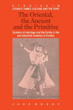 portada The Oriental, the Ancient and the Primitive Paperback: Systems of Marriage and the Family in the Pre-Industrial Societies of Eurasia (Studies in Literacy, the Family, Culture and the State) (in English)