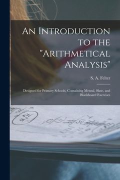 portada An Introduction to the "Arithmetical Analysis": Designed for Primary Schools, Containing Mental, Slate, and Blackboard Exercises (en Inglés)