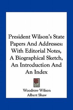 portada president wilson's state papers and addresses: with editorial notes, a biographical sketch, an introduction and an index