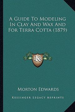 portada a guide to modeling in clay and wax and for terra cotta (1879) (en Inglés)