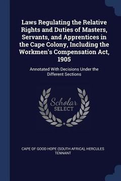 portada Laws Regulating the Relative Rights and Duties of Masters, Servants, and Apprentices in the Cape Colony, Including the Workmen's Compensation Act, 190 (en Inglés)