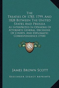 portada the treaties of 1785, 1799, and 1828 between the united states and prussia: as interpreted in opinions of attorneys general, decisions of courts, and (en Inglés)