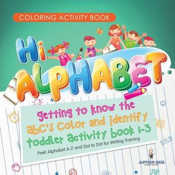 portada Coloring Activity Book. Hi Alphabet! Getting to Know the Abc's Color and Identify Toddler Activity Book 1-3. Prek Alphabet a-z and dot to dot for Writing Training 