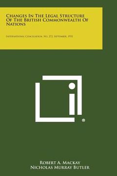 portada Changes in the Legal Structure of the British Commonwealth of Nations: International Conciliation, No. 272, September, 1931 (in English)