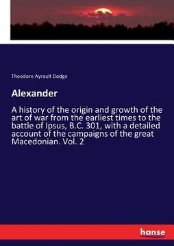 portada Alexander: A history of the origin and growth of the art of war from the earliest times to the battle of Ipsus, B.C. 301, with a