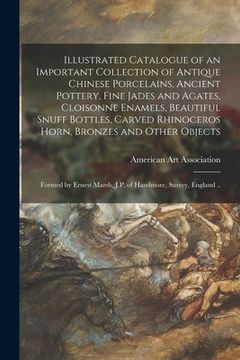portada Illustrated Catalogue of an Important Collection of Antique Chinese Porcelains, Ancient Pottery, Fine Jades and Agates, Cloisonne Enamels, Beautiful S (en Inglés)
