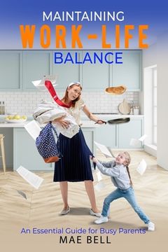 Maintaining Work-Life Balance: An Essential Guide For Busy Parents