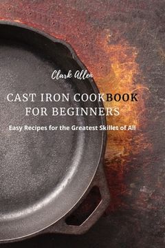portada Cast Iron Cookbook for Beginners: Easy Recipes for the Greatest Skillet of All (en Inglés)