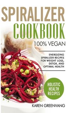 portada Spiralizer Cookbook: 100% Vegan: Energizing Spiralizer Recipes for Weight Loss, Detox, and Optimal Health (en Inglés)