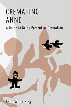 portada Cremating Anne: A Guide to Being Present at Cremation (en Inglés)