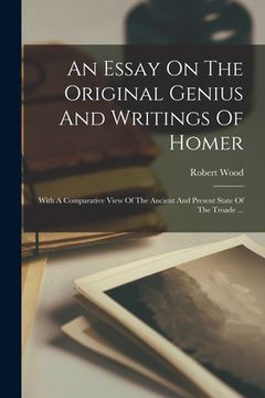portada An Essay On The Original Genius And Writings Of Homer: With A Comparative View Of The Ancient And Present State Of The Troade ... (in French)