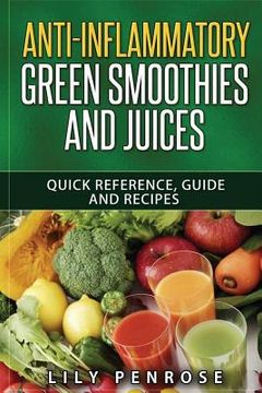 portada Anti-Inflammatory Green Smoothies and Juices: Quick Reference, Guide and Recipes (en Inglés)