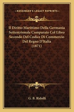 portada Il Diritto Marittimo Della Germania Settentrionale Comparato Col Libro Secondo Del Codice Di Commercio Del Regno D'Italia (1871) (en Italiano)