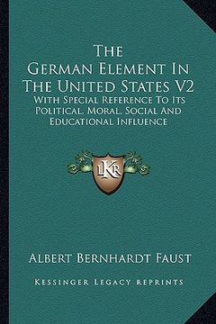 portada the german element in the united states v2: with special reference to its political, moral, social and educational influence (in English)