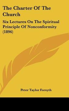 portada the charter of the church: six lectures on the spiritual principle of nonconformity (1896) (in English)