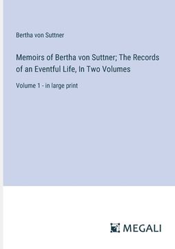 portada Memoirs of Bertha von Suttner; The Records of an Eventful Life, In Two Volumes: Volume 1 - in large print (en Inglés)