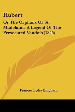 portada hubert: or the orphans of st. madelaine, a legend of the persecuted vaudois (1845) (en Inglés)