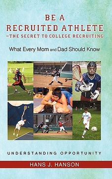 portada be a recruited athlete-the secret to college recruiting: what every mom and dad should know (en Inglés)
