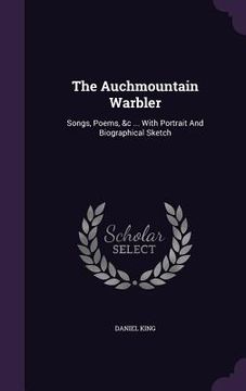 portada The Auchmountain Warbler: Songs, Poems, &c ... With Portrait And Biographical Sketch (en Inglés)