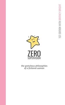 portada Zero Supervision: The Gratuitous Philosophies of a Fictional Woman: 1st Edition w/ Britney Bright (en Inglés)
