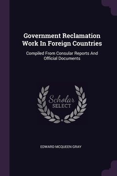 portada Government Reclamation Work In Foreign Countries: Compiled From Consular Reports And Official Documents (in English)