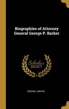 portada Biographies of Attorney General George P. Barker (en Inglés)