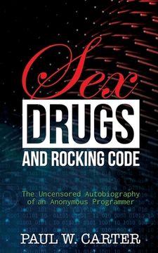 portada Sex, Drugs, and Rocking Code: The Uncensored Autobiography of an Anonymous Programmer (in English)
