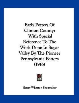 portada early potters of clinton county: with special reference to the work done in sugar valley by the pioneer pennsylvania potters (1916)