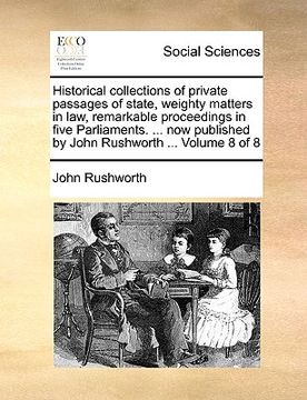 portada historical collections of private passages of state, weighty matters in law, remarkable proceedings in five parliaments. ... now published by john rus (en Inglés)