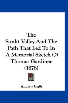 portada the sunlit valley and the path that led to it: a memorial sketch of thomas gardiner (1878) (en Inglés)