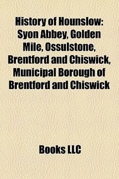 portada history of hounslow: syon abbey, golden mile, ossulstone, brentford and chiswick, municipal borough of brentford and chiswick