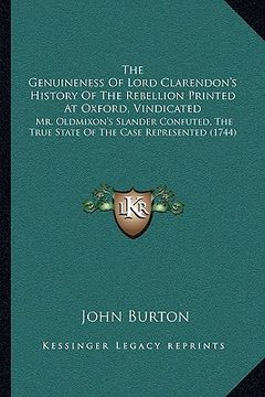 portada the genuineness of lord clarendon's history of the rebellion printed at oxford, vindicated: mr. oldmixon's slander confuted, the true state of the cas (en Inglés)