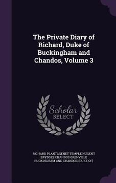 portada The Private Diary of Richard, Duke of Buckingham and Chandos, Volume 3 (en Inglés)
