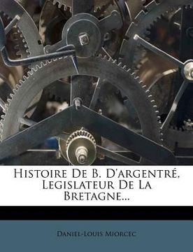 portada Histoire De B. D'argentré, Legislateur De La Bretagne... (en Francés)