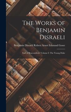 portada The Works of Benjamin Disraeli: Earl of Beaconsfield, Volume I: The Young Duke (en Inglés)