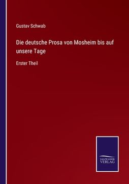 portada Die deutsche Prosa von Mosheim bis auf unsere Tage: Erster Theil (en Alemán)