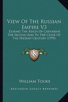 portada view of the russian empire v3: during the reign of catharine the second and to the close of the present century (1799) (en Inglés)