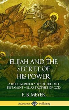 portada Elijah and the Secret of his Power: A Biblical Biography of the old Testament? Elias, Prophet of god (Hardcover) (en Inglés)