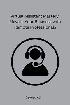 portada Virtual Assistant Mastery Elevate Your Business with Remote Professionals (en Inglés)
