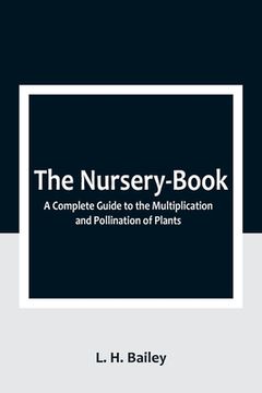 portada The Nursery-Book: A Complete Guide to the Multiplication and Pollination of Plants (en Inglés)